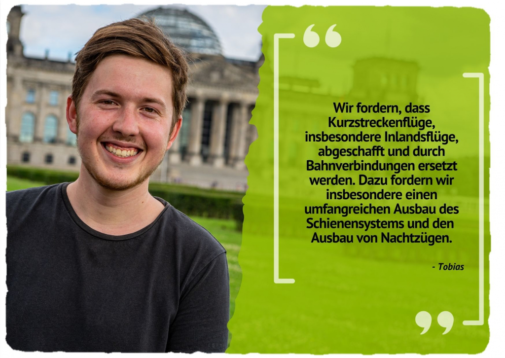 Wir fordern, dass Kurzstreckenflüge, insbesondere Inlandsflüge, abgeschafft und durch Bahnverbindungen ersetzt werden. Dazu fordern wir insbesondere einen umfangreichen Ausbau des Schienensystems und den Ausbau von Nachtzügen.