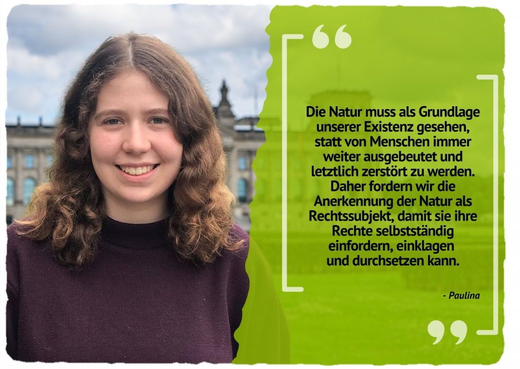 Die Natur muss als Grundlage unserer Existenz gesehen, statt von Menschen immer weiter ausgebeutet und letztlich zerstört zu werden. Daher fordern wir die Anerkennung der Natur als Rechtssubjekt, damit sie ihre Rechte selbstständig einfordern, einklagen und durchsetzen kann.
